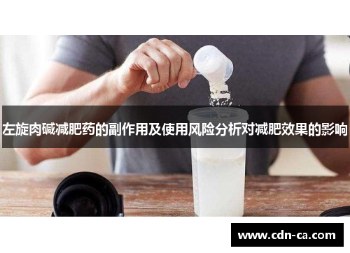 左旋肉碱减肥药的副作用及使用风险分析对减肥效果的影响 左旋肉碱减肥药的副作用及使用风险分析对减肥效果的影响