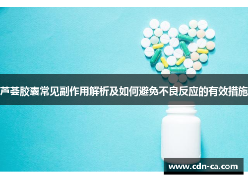 芦荟胶囊常见副作用解析及如何避免不良反应的有效措施 芦荟胶囊常见副作用解析及如何避免不良反应的有效措施