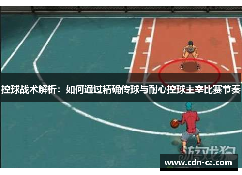 控球战术解析：如何通过精确传球与耐心控球主宰比赛节奏