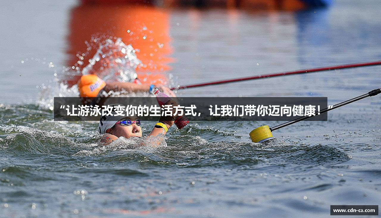 “让游泳改变你的生活方式，让我们带你迈向健康！”
